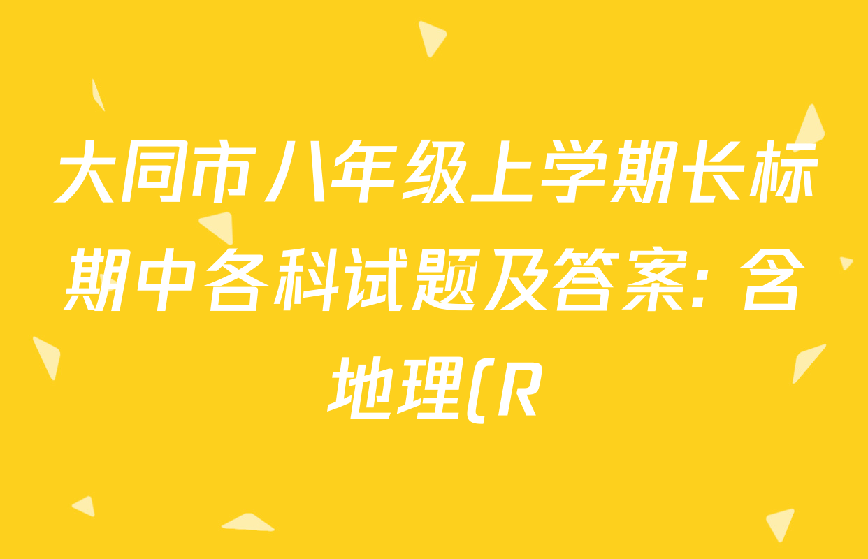 大同市八年级上学期长标期中各科试题及答案: 含地理(R) 历史(R) 道德与法治(R)试卷解析 大同市八年级上学期长标期中各科试题及答案: 含地理(R) 历史(R) 道德与法治(R)试卷解析